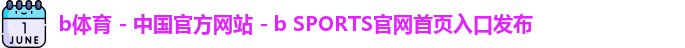 b体育 - 中国官方网站 - b SPORTS官网首页入口发布